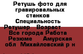 Ретушь фото для гравировальных станков › Специальность ­ Ретушер › Возраст ­ 40 - Все города Работа » Резюме   . Амурская обл.,Михайловский р-н